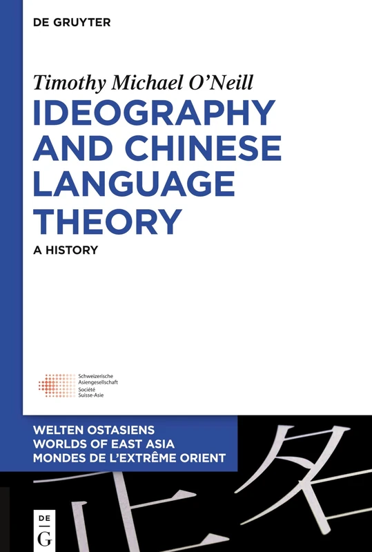Ideography and Chinese Language Theory: A History: 26 (Welten Ostasiens / Worlds of East Asia / Mondes de l’Extrême Orient, 26)