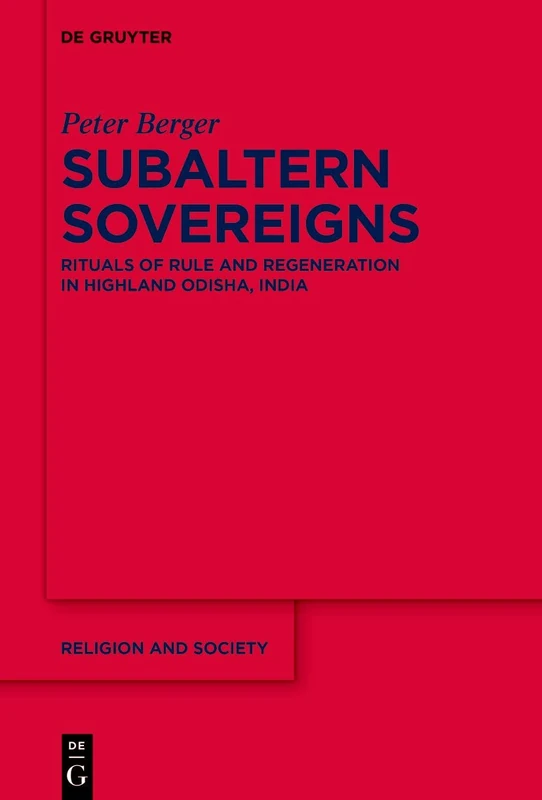 Subaltern Sovereigns: Rituals of Rule and Regeneration in Highland Odisha, India: 66 (Religion and Society, 66)