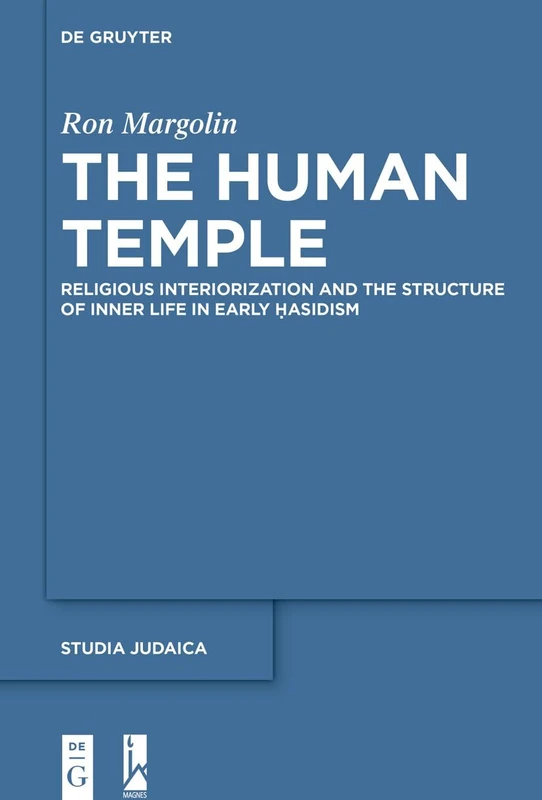 The Human Temple: Religious Interiorization and the Structure of Inner Life in Early Ḥasidism (Studia Judaica, 98)
