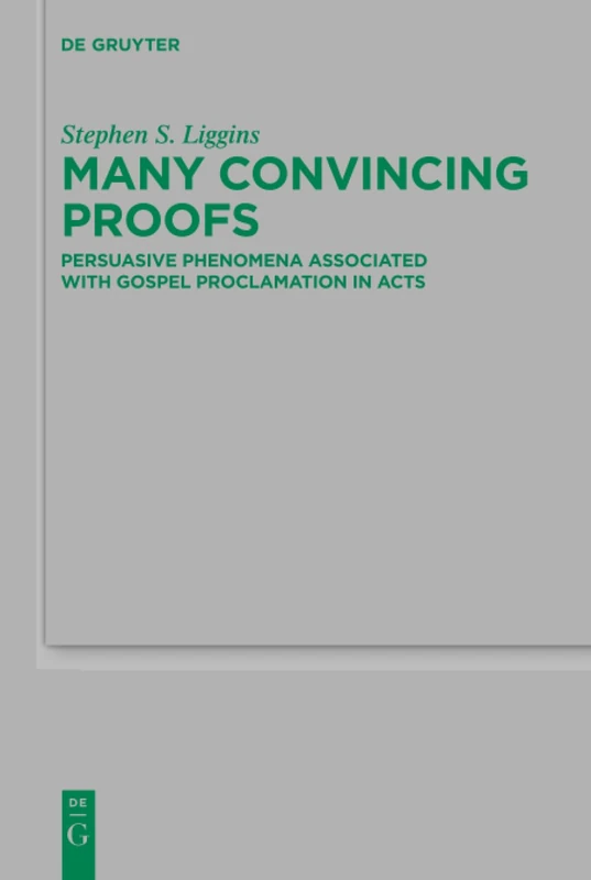Many Convincing Proofs: Persuasive phenomena associated with gospel proclamation in Acts: 221 (Beihefte zur Zeitschrift fur die Neutestamentliche Wissenschaft, 221)