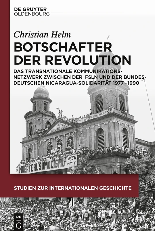 Botschafter der Revolution: Das Transnationale Kommunikationsnetzwerk Zwischen Der Frente Sandinista De Liberación Nacional Und Bundesdeutscher ... 39 (Studien Zur Internationalen Geschichte)