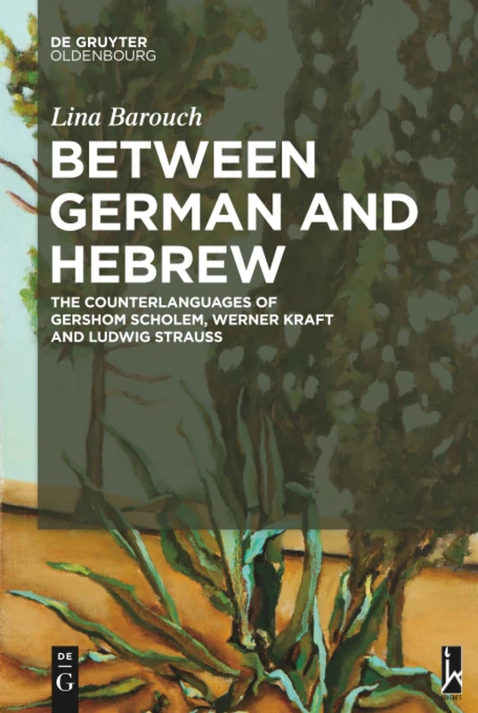 Between German and Hebrew: The Counterlanguages of Gershom Scholem, Werner Kraft and Ludwig Strauss