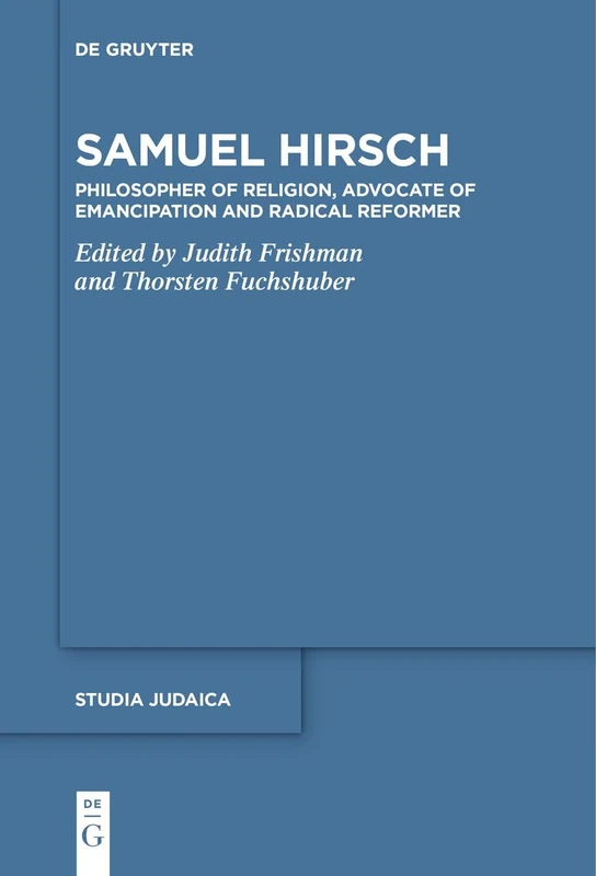 Samuel Hirsch: Religionsphilosoph, Emanzipationsverfechter und radikaler Reformer der jüdischen Moderne