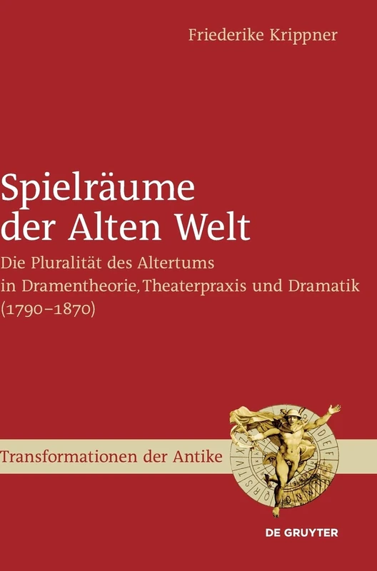 Spielraume Der Alten Welt: Die Pluralitat Des Altertums in Dramentheorie, Theaterpraxis Und Dramatik (1790 - 1870) (Transformationen Der Antike): 40