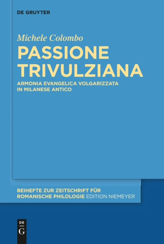 Passione Trivulziana: Armonia evangelica volgarizzata in milanese antico. Edizione critica e commentata, analisi linguistica e glossario: 406 (Beihefte zur Zeitschrift fur Romanische Philologie, 406)