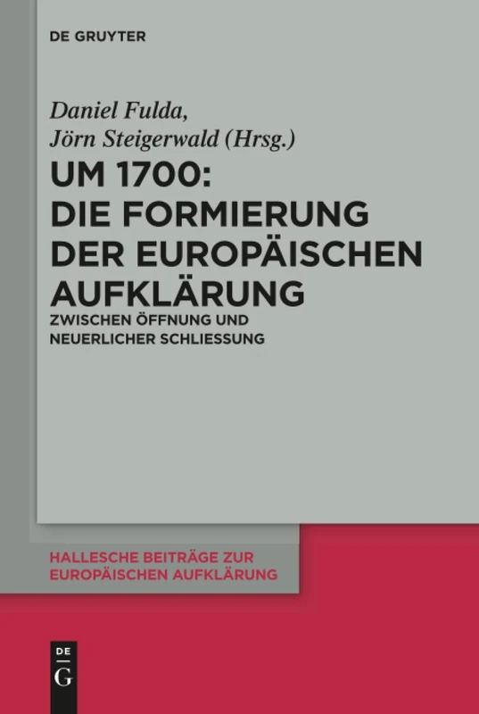 Um 1700: Die Formierung der europäischen Aufklärung: Zwischen Öffnung und neuerlicher Schließung: 55 (Hallesche Beiträge zur Europäischen Aufklärung, 55)