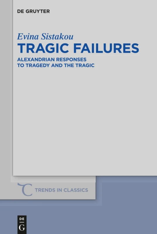 Tragic Failures: Alexandrian Responses to Tragedy and the Tragic: 38 (Trends in Classics - Supplementary Volumes, 38)