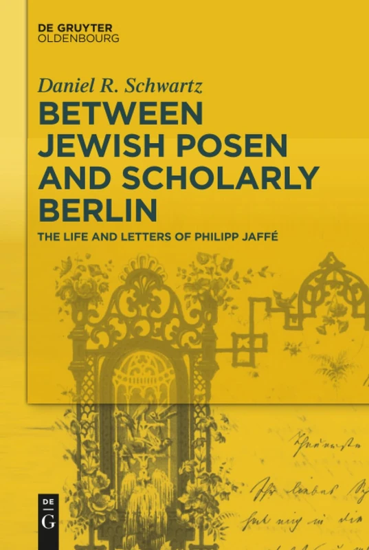 Between Jewish Posen and Scholarly Berlin: The Life and Letters of Philipp Jaffé