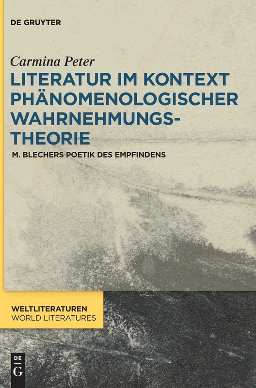 Literatur Im Kontext Phänomenologischer Wahrnehmungstheorie: M. Blechers Poetik Des Empfindens (Weltliteraturen / World Literatures): 12