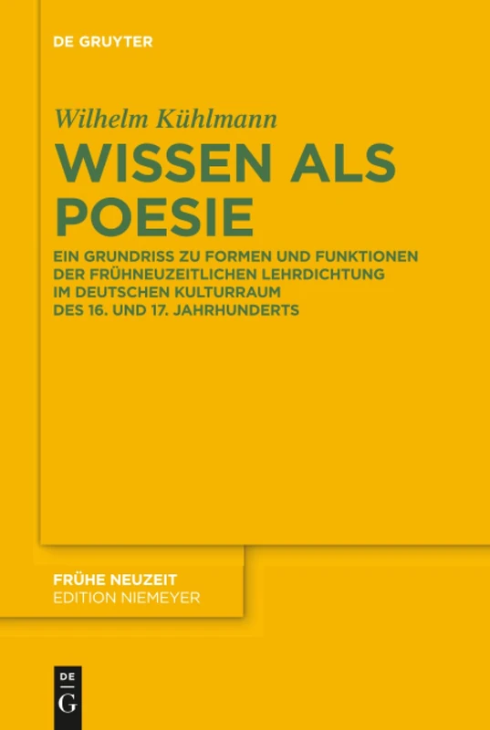Wissen als Poesie: Ein Grundriss zu Formen und Funktionen der frühneuzeitlichen Lehrdichtung im deutschen Kulturraum des 16. und 17. Jahrhunderts: 204 (Fruhe Neuzeit, 204)