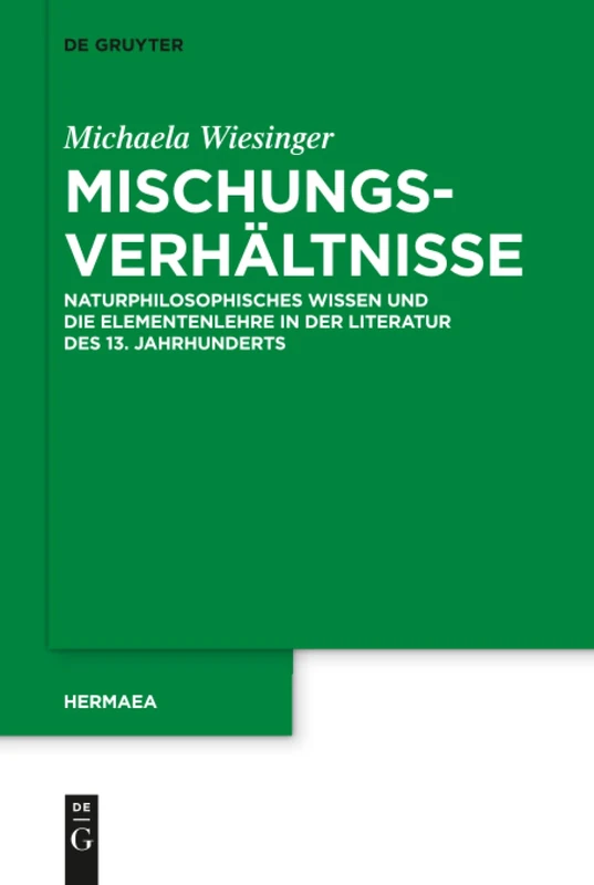 Mischungsverhältnisse: Naturphilosophisches Wissen und die Elementenlehre in der Literatur des 13. Jahrhunderts: 142 (Hermaea. Neue Folge, 142)