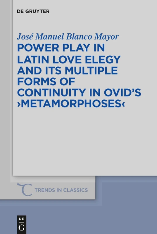 Power Play in Latin Love Elegy and its Multiple Forms of Continuity in Ovid's >Metamorphoses<: 42 (Trends in Classics - Supplementary Volumes, 42)
