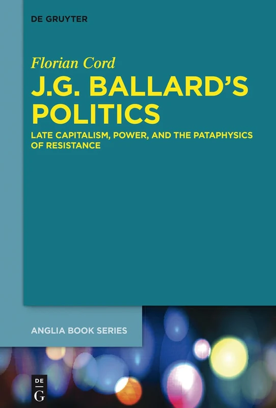 J.G. Ballard's Politics: Late Capitalism, Power, and the Pataphysics of Resistance: 54 (Buchreihe Der Anglia / Anglia Book Series, 54)