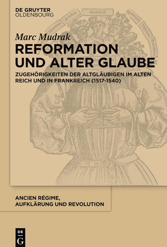 Reformation Und Alter Glaube: Zugehorigkeiten Der Altglaubigen Im Alten Reich Und in Frankreich (1517-1540) (Ancien Regime, Aufklarung Und ... Im Alten Reich Und in Frankreich: 43