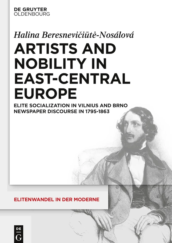 Artists and Nobility in East-Central Europe: Elite Socialization in Vilnius and Brno Newspaper Discourse in 1795-1863 (Elitenwandel in Der Moderne / Elites and Modernity): 19