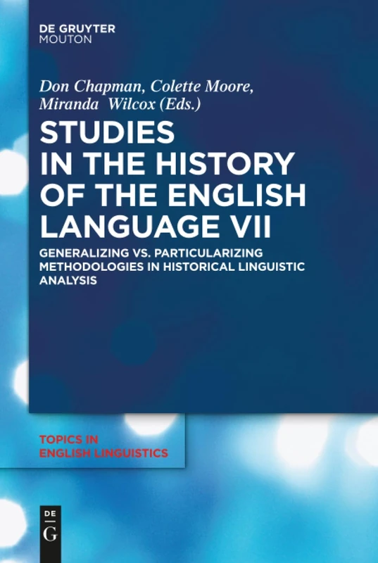 Studies in the History of the English Language VII: Generalizing vs. Particularizing Methodologies in Historical Linguistic Analysis: 94 (Topics in English Linguistics [TiEL], 94)
