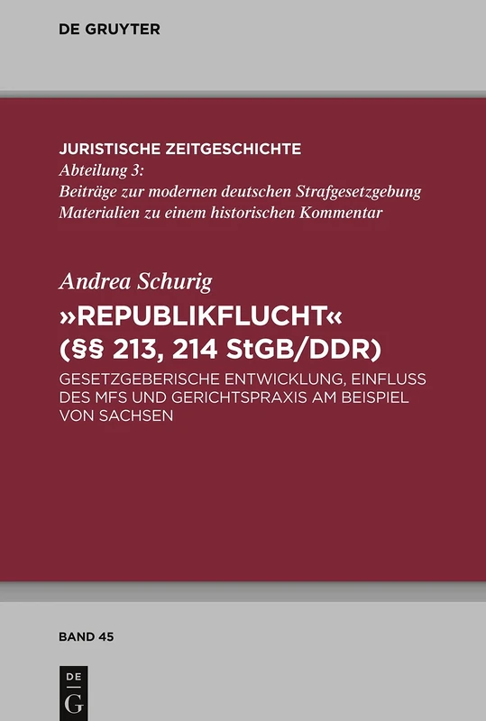 "Republikflucht" (§§ 213, 214 StGB/DDR): Gesetzgeberische Entwicklung, Einfluss des MfS und Gerichtspraxis am Beispiel von Sachsen: 45 (Juristische Zeitgeschichte / Abteilung 3, 45)