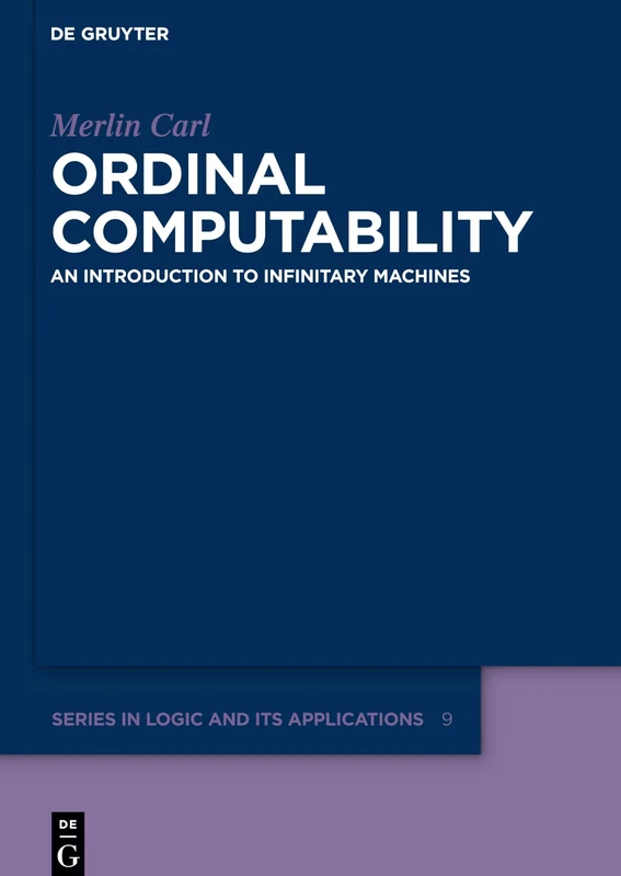 Ordinal Computability: An Introduction to Infinitary Machines: 9 (De Gruyter Series in Logic & its Applications, 9)