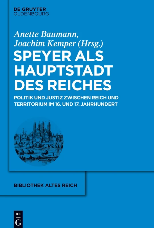 Speyer als Hauptstadt des Reiches: Politik Und Justiz Zwischen Reich Und Territorium Im 16. Und 17. Jahrhundert: 20 (Bibliothek Altes Reich)