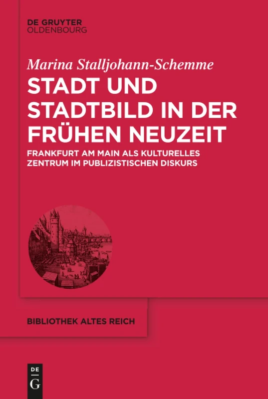Stadt und Stadtbild in der Frühen Neuzeit: Frankfurt Am Main Als Kulturelles Zentrum Im Publizistischen Diskurs: 21 (Bibliothek Altes Reich)