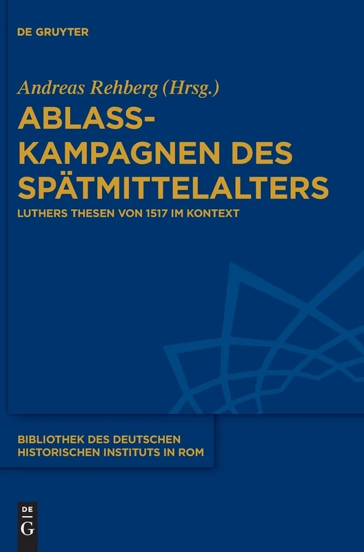 Ablasskampagnen Des Spatmittelalters: Luthers Thesen Von 1517 Im Kontext (Bibliothek Des Deutschen Historischen Instituts in ROM): 132