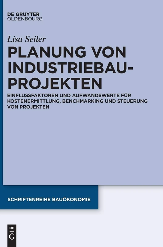 Planung von Industriebauprojekten: Einflussfaktoren Und Aufwandswerte Für Kostenermittlung, Benchmarking Und Steuerung Von Projekten: 3 (Schriftenreihe Bauökonomie)