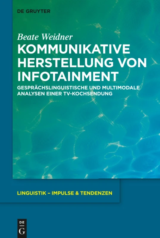 Kommunikative Herstellung von Infotainment: Gesprächslinguistische und multimodale Analysen einer TV-Kochsendung: 70 (Linguistik – Impulse & Tendenzen, 70)
