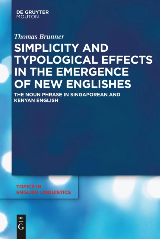 Simplicity and Typological Effects in the Emergence of New Englishes: The Noun Phrase in Singaporean and Kenyan English: 97 (Topics in English Linguistics [TiEL], 97)