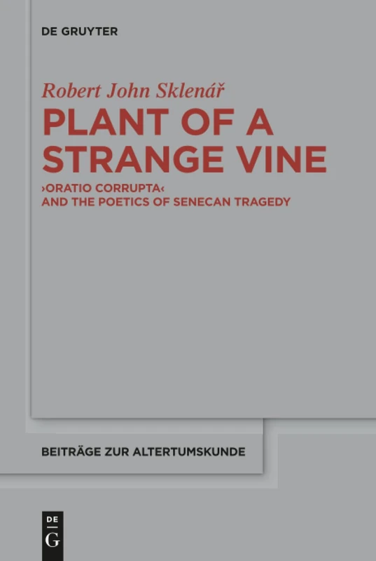 Plant of a Strange Vine: >Oratio Corrupta< and the Poetics of Senecan Tragedy: 363 (Beitrage zur Altertumskunde, 363)