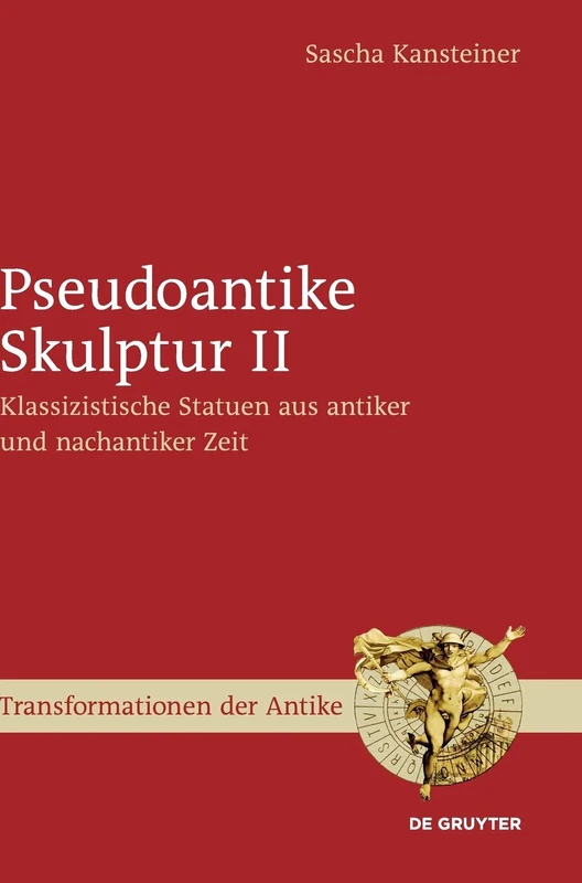 Pseudoantike Skulptur II: Klassizistische Statuen Aus Antiker Und Nachantiker Zeit (Transformationen Der Antike): 47