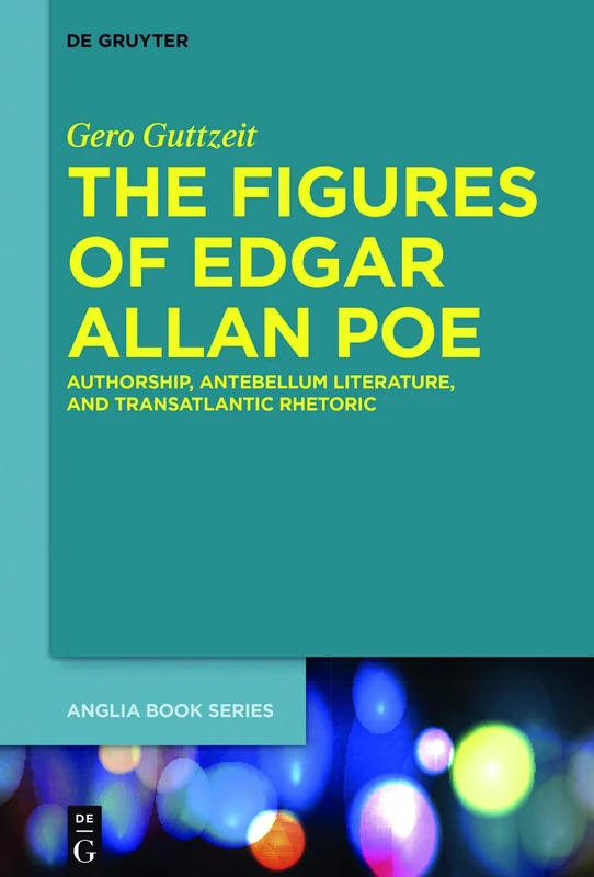 The Figures of Edgar Allan Poe: Authorship, Antebellum Literature, and Transatlantic Rhetoric: 56 (Buchreihe Der Anglia / Anglia Book Series, 56)