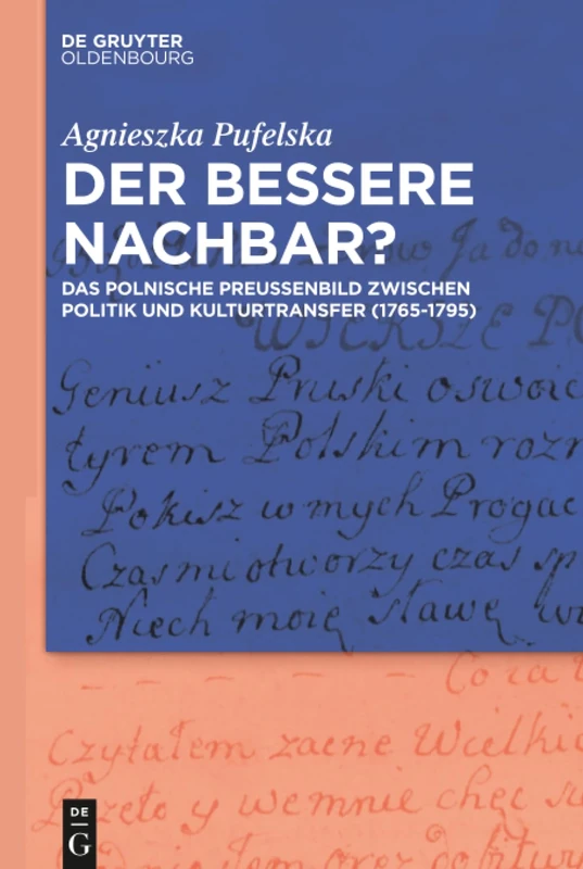 Der bessere Nachbar?: Das Polnische Preußenbild Zwischen Politik Und Kulturtransfer (1765-1795)