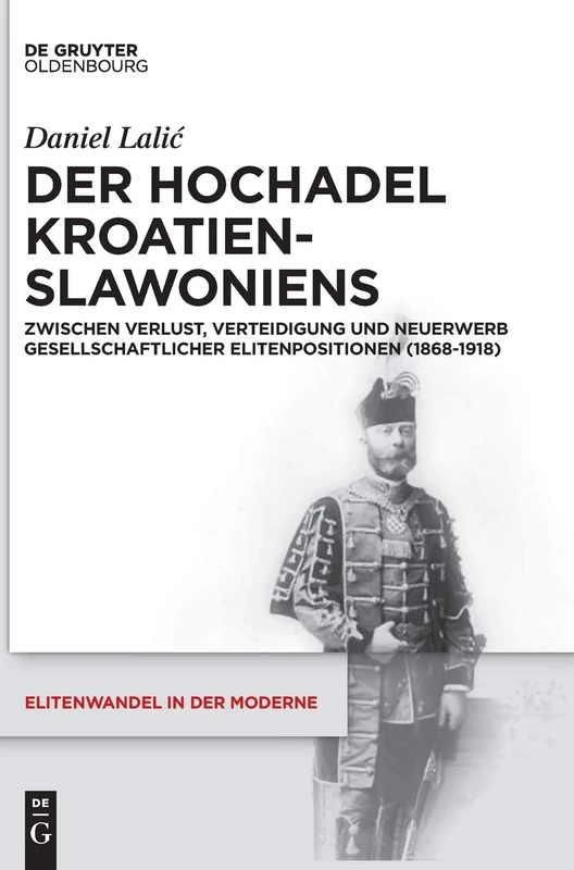 Der Hochadel Kroatien-Slawoniens: Zwischen Verlust, Verteidigung Und Neuerwerb Gesellschaftlicher Elitenpositionen (1868-1918): 18 (Elitenwandel in Der Moderne / Elites and Modernity)