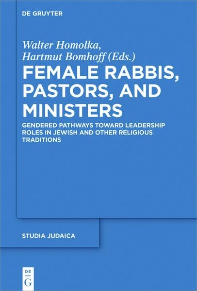 Female Rabbis, Pastors, and Ministers: Gendered Pathways Toward Leadership Roles in Jewish and Other Religious Traditions (Studia Judaica, 95)