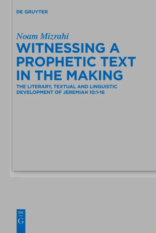 Witnessing a Prophetic Text in the Making: The Literary, Textual and Linguistic Development of Jeremiah 10:1-16: 502 (Beihefte zur Zeitschrift fur die Alttestamentliche Wissenschaft, 502)