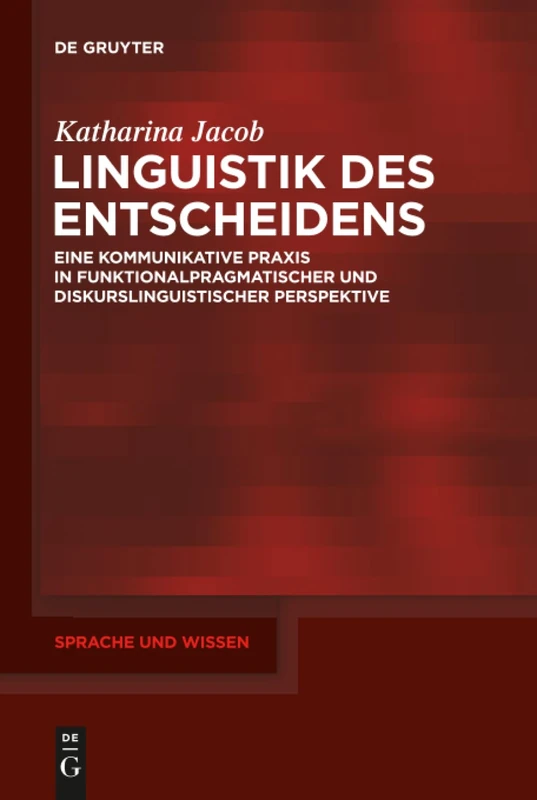 Linguistik des Entscheidens: Eine kommunikative Praxis in funktionalpragmatischer und diskurslinguistischer Perspektive: 27 (Sprache und Wissen (SuW), 27)