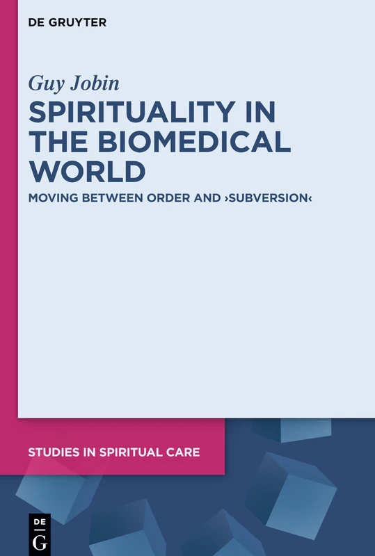 Spirituality in the Biomedical World: Moving between Order and “Subversion”: 5 (Studies in Spiritual Care, 5)