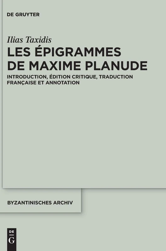 Les Epigrammes de Maxime Planude: Introduction, Edition Critique, Traduction Francaise Et Annotation (Byzantinisches Archiv): 32