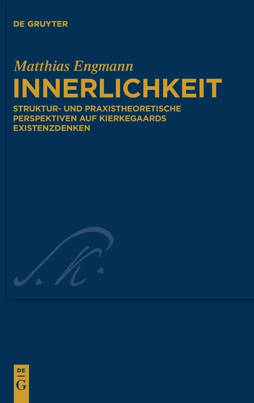 Innerlichkeit: Struktur- Und Praxistheoretische Perspektiven Auf Kierkegaards Existenzdenken (Kierkegaard Studies Monograph): 36