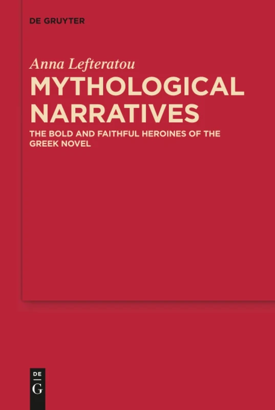 Mythological Narratives: The Bold and Faithful Heroines of the Greek Novel: 8 (MythosEikonPoiesis, 8)