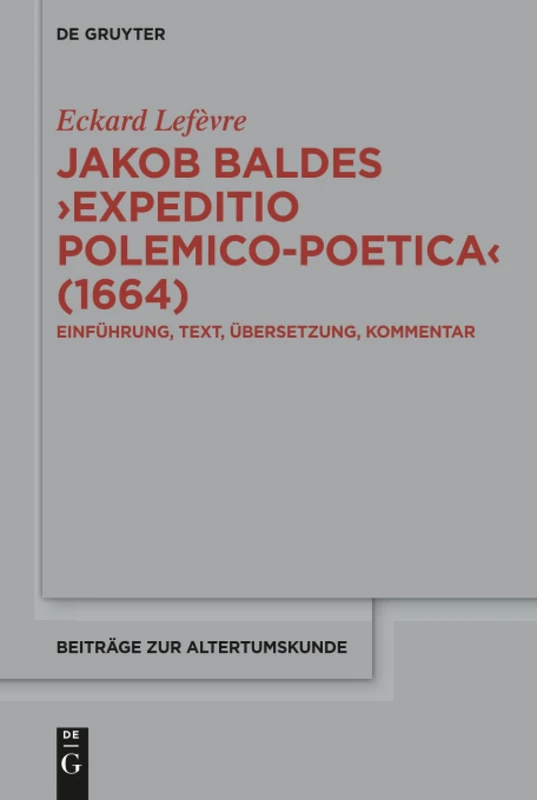 Jakob Baldes ›Expeditio Polemico-Poetica‹ (1664): Eine satirische Verteidigung der lateinischen und neulateinischen Literatur. Einführung, Text, ... 366 (Beitrage zur Altertumskunde, 366)