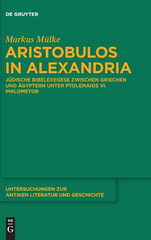 Aristobulos in Alexandria: Jüdische Bibelexegese zwischen Griechen und Ägyptern unter Ptolemaios VI. Philometor: 126 (Untersuchungen zur Antiken Literatur und Geschichte, 126)