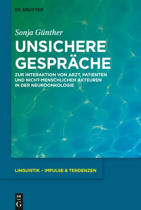 Unsichere Gespräche: Zur Interaktion von Arzt, Patienten und nicht-menschlichen Akteuren in der Neuroonkologie: 71 (Linguistik – Impulse & Tendenzen, 71)