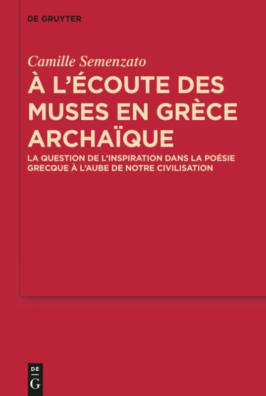 A l'écoute des Muses en Grèce archaïque: La question de l’inspiration dans la poésie grecque à l’aube de notre civilisation: 9 (MythosEikonPoiesis, 9)