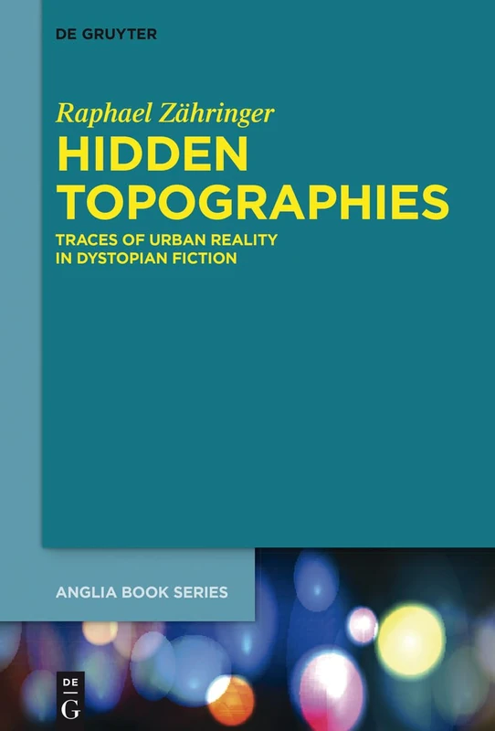 Hidden Topographies: Traces of Urban Reality in Dystopian Fiction: 57 (Buchreihe Der Anglia / Anglia Book Series, 57)