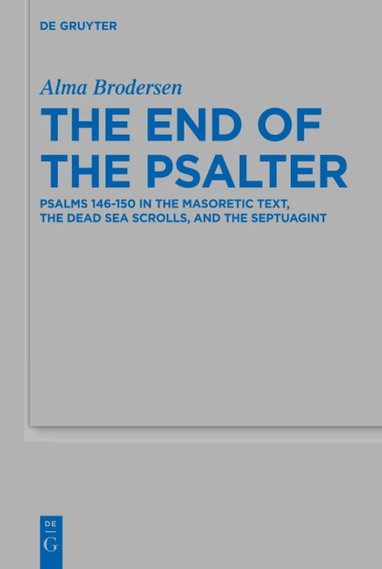 The End of the Psalter: Psalms 146-150 in the Masoretic Text, the Dead Sea Scrolls, and the Septuagint: 505 (Beihefte zur Zeitschrift fur die Alttestamentliche Wissenschaft, 505)