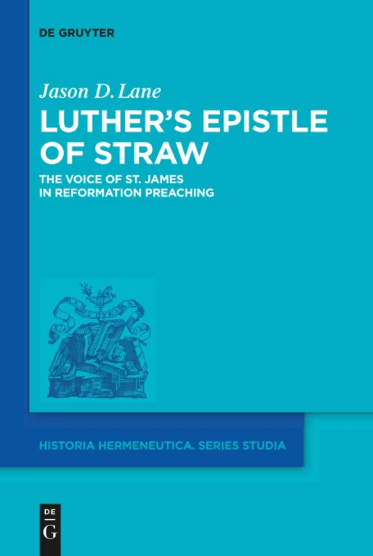 Luther's Epistle of Straw: The Voice of St. James in Reformation Preaching: 16 (Historia Hermeneutica. Series Studia, 16)