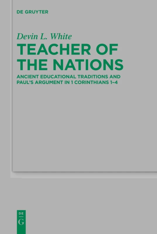 Teacher of the Nations: Ancient Educational Traditions and Paul’s Argument in 1 Corinthians 1-4: 227 (Beihefte zur Zeitschrift fur die Neutestamentliche Wissenschaft, 227)