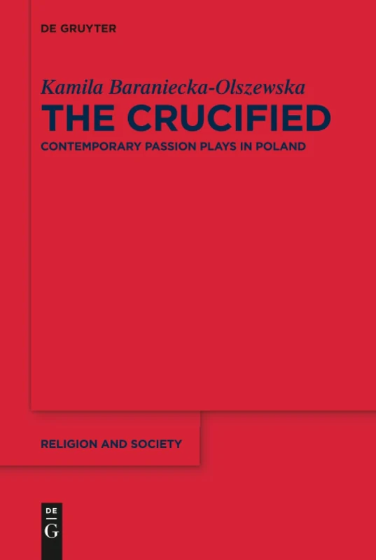 The Crucified: Contemporary Passion Plays in Poland: 72 (Religion and Society, 72)