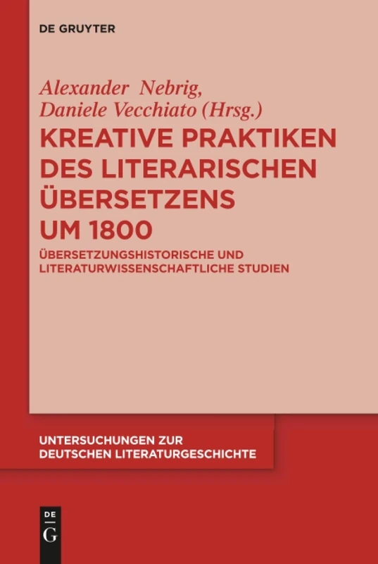 Kreative Praktiken des literarischen Übersetzens um 1800: Übersetzungshistorische und literaturwissenschaftliche Studien: 152 (Untersuchungen zur Deutschen Literaturgeschichte, 152)